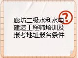 廊坊二级水利水电建造工程师培训及报考地址报名条件