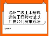 沧州二级土木建筑造价工程师考试以后要如何复审成绩