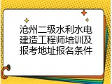 沧州二级水利水电建造工程师培训及报考地址报名条件