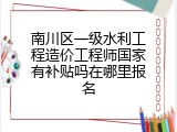 南川区一级水利工程造价工程师国家有补贴吗在哪里报名