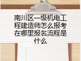 南川区一级机电工程建造师怎么报考在哪里报名流程是什么