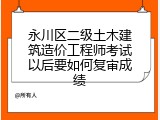 永川区二级土木建筑造价工程师考试以后要如何复审成绩