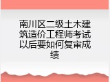 南川区二级土木建筑造价工程师考试以后要如何复审成绩