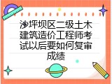 沙坪坝区二级土木建筑造价工程师考试以后要如何复审成绩