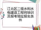 江北区二级水利水电建造工程师培训及报考地址报名条件