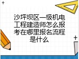沙坪坝区一级机电工程建造师怎么报考在哪里报名流程是什么