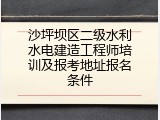 沙坪坝区二级水利水电建造工程师培训及报考地址报名条件