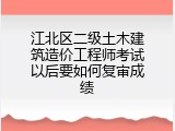 江北区二级土木建筑造价工程师考试以后要如何复审成绩