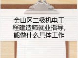 金山区二级机电工程建造师就业指导，能做什么具体工作