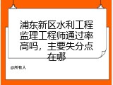 浦东新区水利工程监理工程师通过率高吗，主要失分点在哪