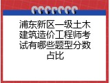 浦东新区一级土木建筑造价工程师考试有哪些题型分数占比
