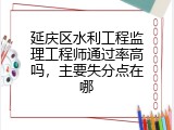 延庆区水利工程监理工程师通过率高吗，主要失分点在哪