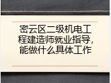 密云区二级机电工程建造师就业指导，能做什么具体工作