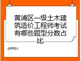 黄浦区一级土木建筑造价工程师考试有哪些题型分数占比
