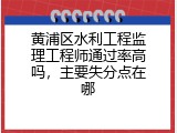 黄浦区水利工程监理工程师通过率高吗，主要失分点在哪