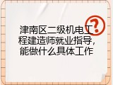 津南区二级机电工程建造师就业指导，能做什么具体工作
