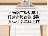 西青区二级机电工程建造师就业指导，能做什么具体工作