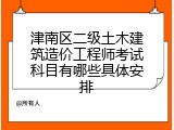 津南区二级土木建筑造价工程师考试科目有哪些具体安排