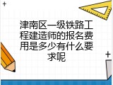津南区一级铁路工程建造师的报名费用是多少有什么要求呢