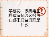 攀枝花一级机电工程建造师怎么报考在哪里报名流程是什么