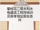攀枝花二级水利水电建造工程师培训及报考地址报名条件