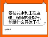 攀枝花水利工程监理工程师就业指导，能做什么具体工作