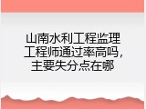 山南水利工程监理工程师通过率高吗，主要失分点在哪