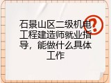 石景山区二级机电工程建造师就业指导，能做什么具体工作