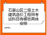 石景山区二级土木建筑造价工程师考试科目有哪些具体安排