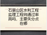 石景山区水利工程监理工程师通过率高吗，主要失分点在哪