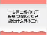丰台区二级机电工程建造师就业指导，能做什么具体工作