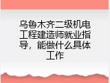 乌鲁木齐二级机电工程建造师就业指导，能做什么具体工作