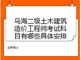 乌海二级土木建筑造价工程师考试科目有哪些具体安排