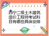 西宁二级土木建筑造价工程师考试科目有哪些具体安排