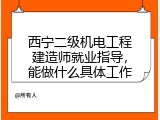 西宁二级机电工程建造师就业指导，能做什么具体工作