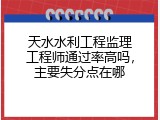 天水水利工程监理工程师通过率高吗，主要失分点在哪