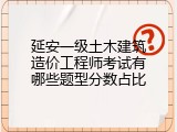 延安一级土木建筑造价工程师考试有哪些题型分数占比