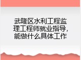 武隆区水利工程监理工程师就业指导，能做什么具体工作