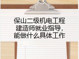 保山二级机电工程建造师就业指导，能做什么具体工作