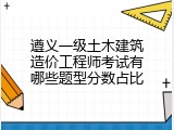遵义一级土木建筑造价工程师考试有哪些题型分数占比