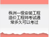 株洲一级安装工程造价工程师考试通常多久可以考过