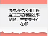 博尔塔拉水利工程监理工程师通过率高吗，主要失分点在哪