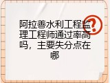 阿拉善水利工程监理工程师通过率高吗，主要失分点在哪