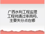 广西水利工程监理工程师通过率高吗，主要失分点在哪