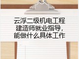 云浮二级机电工程建造师就业指导，能做什么具体工作