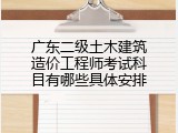 广东二级土木建筑造价工程师考试科目有哪些具体安排