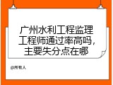 广州水利工程监理工程师通过率高吗，主要失分点在哪