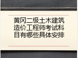 黄冈二级土木建筑造价工程师考试科目有哪些具体安排