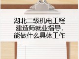 湖北二级机电工程建造师就业指导，能做什么具体工作