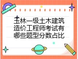 玉林一级土木建筑造价工程师考试有哪些题型分数占比